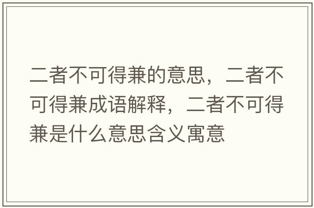 二者不可得兼的意思，二者不可得兼成語(yǔ)解釋?zhuān)卟豢傻眉媸鞘裁匆馑己x寓意