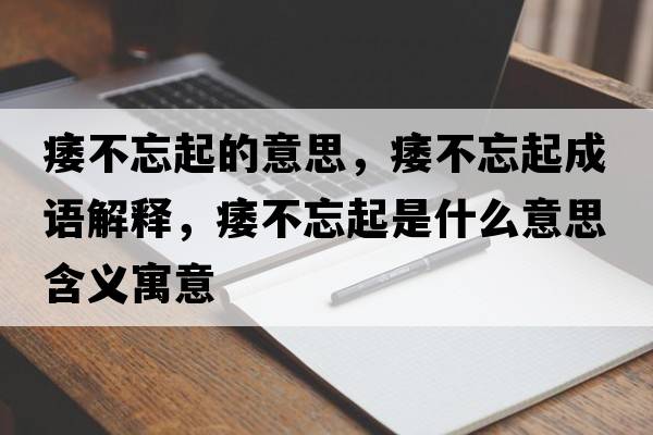 痿不忘起的意思，痿不忘起成語(yǔ)解釋?zhuān)舨煌鹗鞘裁匆馑己x寓意