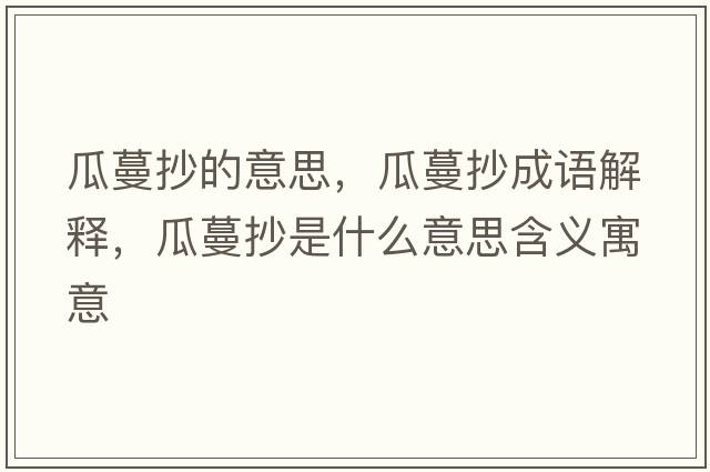 瓜蔓抄的意思，瓜蔓抄成語(yǔ)解釋?zhuān)下鞘裁匆馑己x寓意