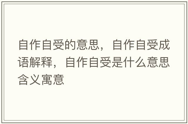 自作自受的意思，自作自受成語(yǔ)解釋?zhuān)宰髯允苁鞘裁匆馑己x寓意