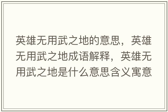 英雄無(wú)用武之地的意思，英雄無(wú)用武之地成語(yǔ)解釋?zhuān)⑿蹮o(wú)用武之地是什么意思含義寓意