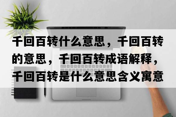 千回百轉什么意思，千回百轉的意思，千回百轉成語(yǔ)解釋?zhuān)Щ匕俎D是什么意思含義寓意