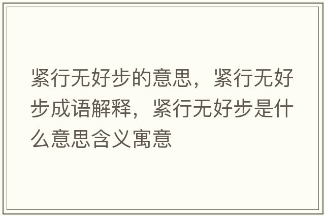 緊行無(wú)好步的意思，緊行無(wú)好步成語(yǔ)解釋?zhuān)o行無(wú)好步是什么意思含義寓意