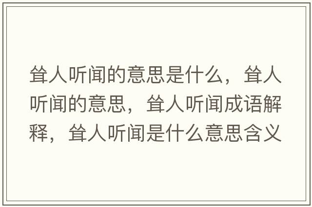 聳人聽(tīng)聞的意思是什么，聳人聽(tīng)聞的意思，聳人聽(tīng)聞成語(yǔ)解釋?zhuān)柸寺?tīng)聞是什么意思含義寓意
