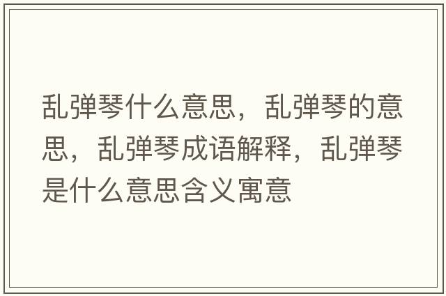 亂彈琴什么意思，亂彈琴的意思，亂彈琴成語(yǔ)解釋?zhuān)瑏y彈琴是什么意思含義寓意