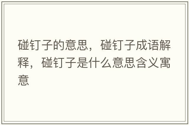 碰釘子的意思，碰釘子成語(yǔ)解釋?zhuān)鲠斪邮鞘裁匆馑己x寓意
