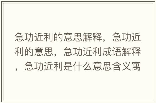 急功近利的意思解釋?zhuān)惫囊馑?，急功近利成語(yǔ)解釋?zhuān)惫鞘裁匆馑己x寓意