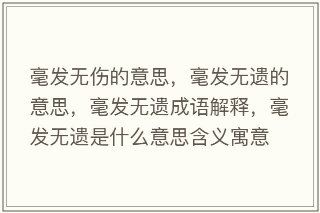 毫發(fā)無(wú)傷的意思，毫發(fā)無(wú)遺的意思，毫發(fā)無(wú)遺成語(yǔ)解釋?zhuān)涟l(fā)無(wú)遺是什么意思含義寓意