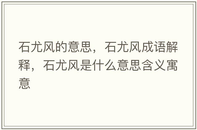 石尤風(fēng)的意思，石尤風(fēng)成語(yǔ)解釋?zhuān)蕊L(fēng)是什么意思含義寓意