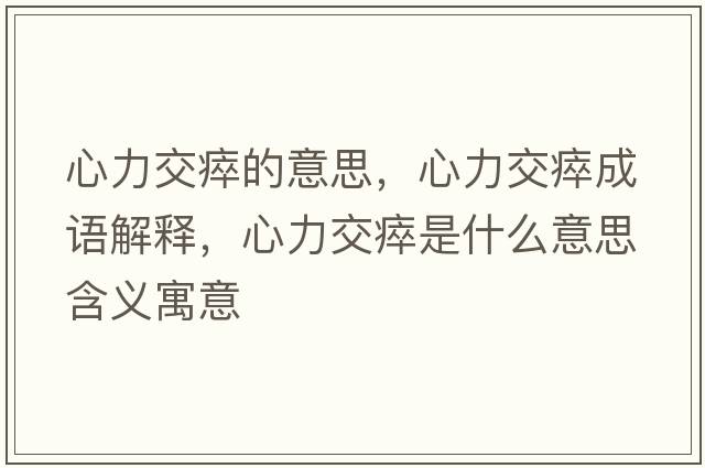 心力交瘁的意思，心力交瘁成語(yǔ)解釋?zhuān)牧淮崾鞘裁匆馑己x寓意