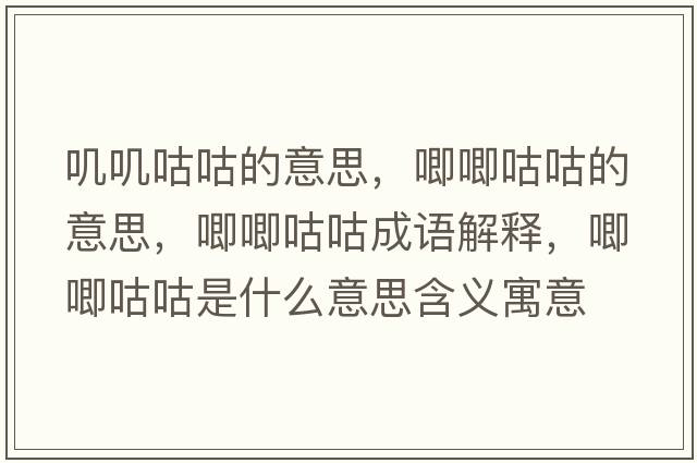 嘰嘰咕咕的意思，唧唧咕咕的意思，唧唧咕咕成語(yǔ)解釋?zhuān)筮蠊竟臼鞘裁匆馑己x寓意