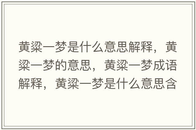 黃粱一夢(mèng)是什么意思解釋?zhuān)S粱一夢(mèng)的意思，黃粱一夢(mèng)成語(yǔ)解釋?zhuān)S粱一夢(mèng)是什么意思含義寓意