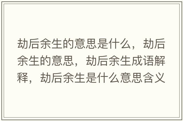劫后余生的意思是什么，劫后余生的意思，劫后余生成語(yǔ)解釋?zhuān)俸笥嗌鞘裁匆馑己x寓意