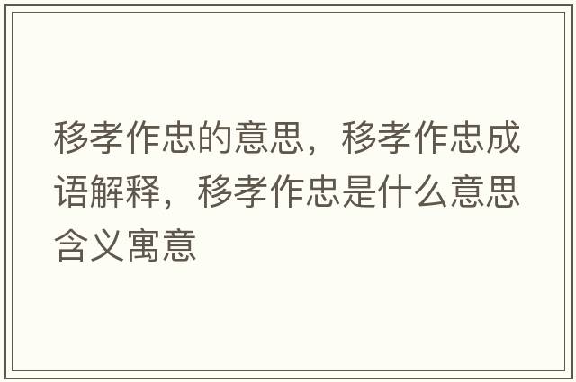 移孝作忠的意思，移孝作忠成語(yǔ)解釋?zhuān)菩⒆髦沂鞘裁匆馑己x寓意