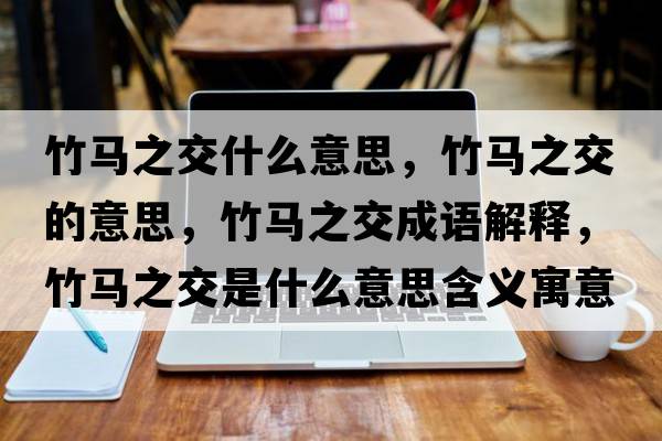 竹馬之交什么意思，竹馬之交的意思，竹馬之交成語(yǔ)解釋?zhuān)耨R之交是什么意思含義寓意