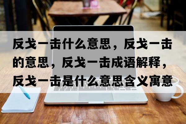 反戈一擊什么意思，反戈一擊的意思，反戈一擊成語(yǔ)解釋?zhuān)锤暌粨羰鞘裁匆馑己x寓意