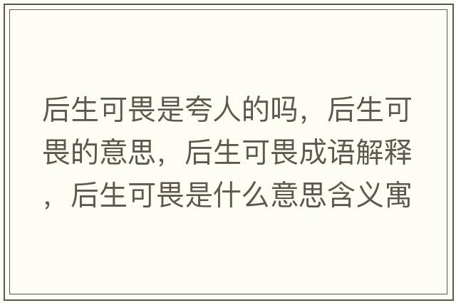 后生可畏是夸人的嗎，后生可畏的意思，后生可畏成語(yǔ)解釋?zhuān)笊晌肥鞘裁匆馑己x寓意