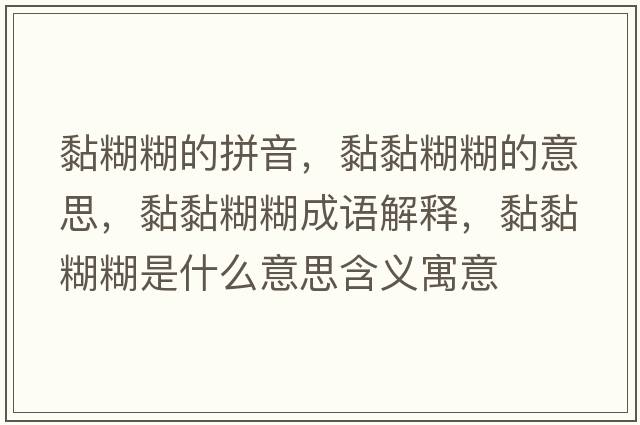 黏糊糊的拼音，黏黏糊糊的意思，黏黏糊糊成語(yǔ)解釋?zhuān)ゐず鞘裁匆馑己x寓意