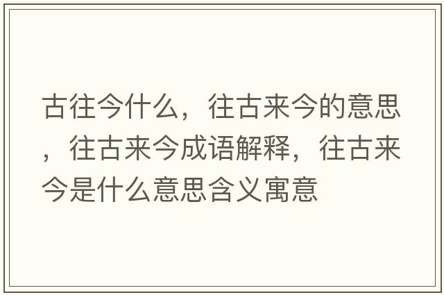 古往今什么，往古來(lái)今的意思，往古來(lái)今成語(yǔ)解釋?zhuān)艁?lái)今是什么意思含義寓意