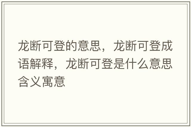 龍斷可登的意思，龍斷可登成語(yǔ)解釋?zhuān)垟嗫傻鞘鞘裁匆馑己x寓意