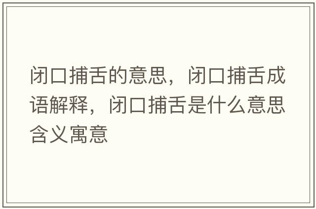 閉口捕舌的意思，閉口捕舌成語(yǔ)解釋?zhuān)]口捕舌是什么意思含義寓意