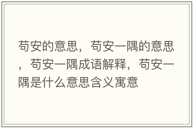 茍安的意思，茍安一隅的意思，茍安一隅成語(yǔ)解釋?zhuān)埌惨挥缡鞘裁匆馑己x寓意