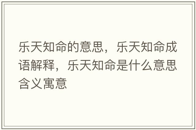 樂(lè )天知命的意思，樂(lè )天知命成語(yǔ)解釋?zhuān)瑯?lè )天知命是什么意思含義寓意