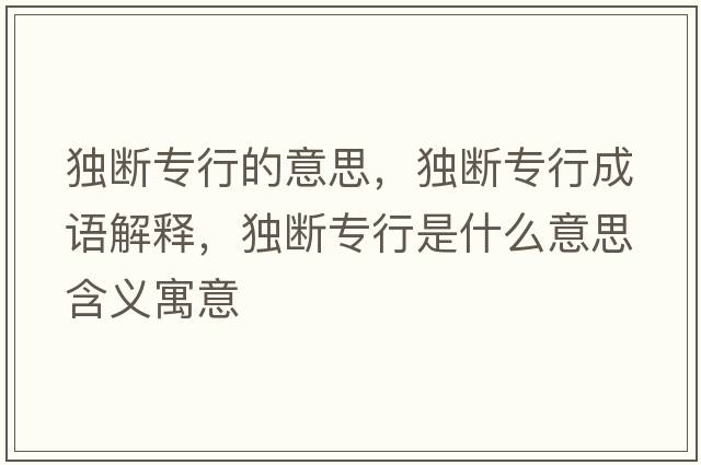 獨斷專(zhuān)行的意思，獨斷專(zhuān)行成語(yǔ)解釋?zhuān)殧鄬?zhuān)行是什么意思含義寓意