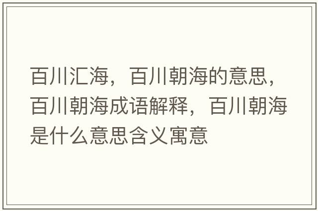 百川匯海，百川朝海的意思，百川朝海成語(yǔ)解釋?zhuān)俅ǔＪ鞘裁匆馑己x寓意
