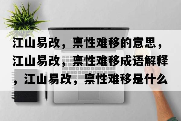 江山易改，稟性難移的意思，江山易改，稟性難移成語(yǔ)解釋?zhuān)揭赘?，稟性難移是什么意思含義寓意