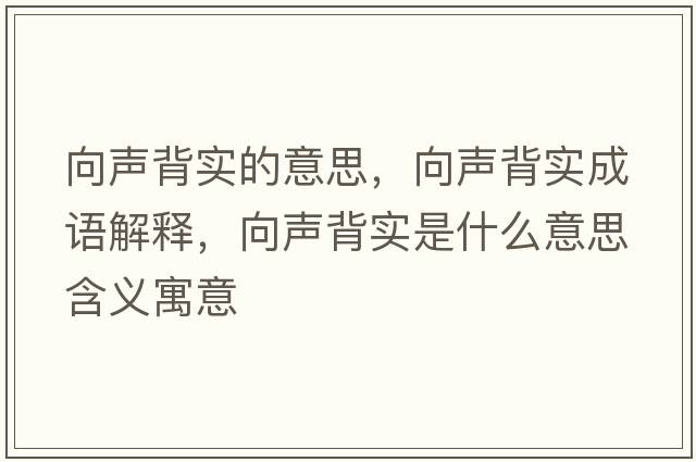 向聲背實(shí)的意思，向聲背實(shí)成語(yǔ)解釋?zhuān)蚵暠硨?shí)是什么意思含義寓意