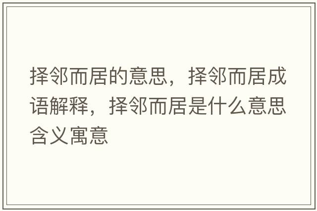 擇鄰而居的意思，擇鄰而居成語(yǔ)解釋?zhuān)瑩襦彾邮鞘裁匆馑己x寓意