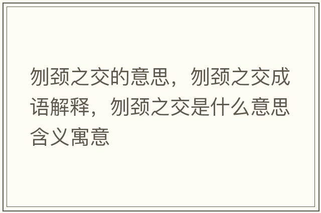 刎頸之交的意思，刎頸之交成語(yǔ)解釋?zhuān)仡i之交是什么意思含義寓意