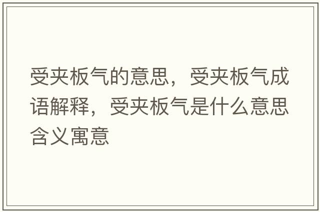 受夾板氣的意思，受夾板氣成語(yǔ)解釋?zhuān)軍A板氣是什么意思含義寓意