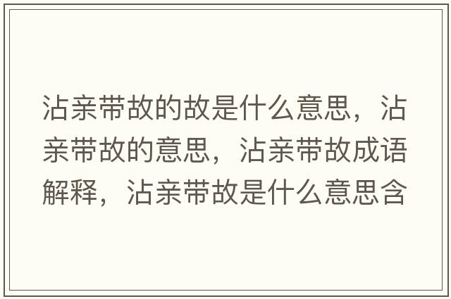 沾親帶故的故是什么意思，沾親帶故的意思，沾親帶故成語(yǔ)解釋?zhuān)从H帶故是什么意思含義寓意