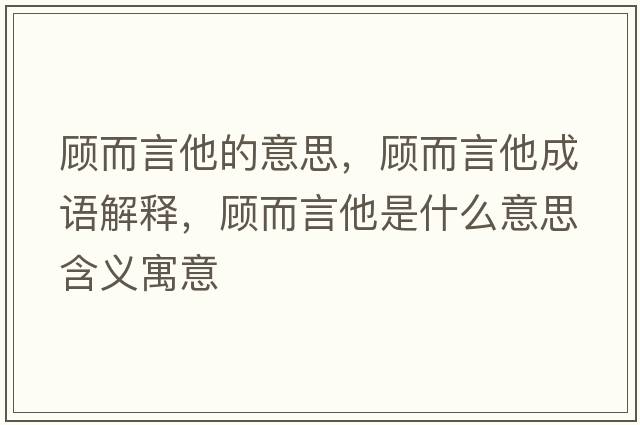顧而言他的意思，顧而言他成語(yǔ)解釋?zhuān)櫠运鞘裁匆馑己x寓意