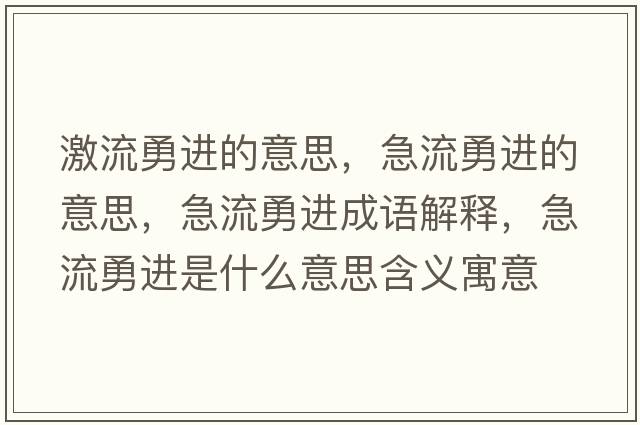 激流勇進(jìn)的意思，急流勇進(jìn)的意思，急流勇進(jìn)成語(yǔ)解釋?zhuān)绷饔逻M(jìn)是什么意思含義寓意