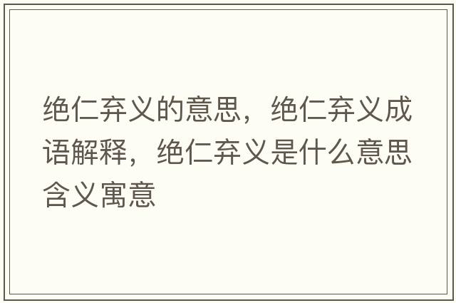 絕仁棄義的意思，絕仁棄義成語(yǔ)解釋?zhuān)^仁棄義是什么意思含義寓意