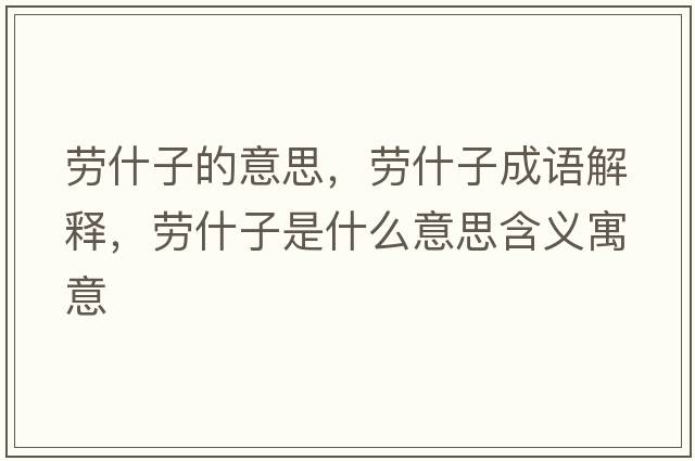 勞什子的意思，勞什子成語(yǔ)解釋?zhuān)瑒谑沧邮鞘裁匆馑己x寓意