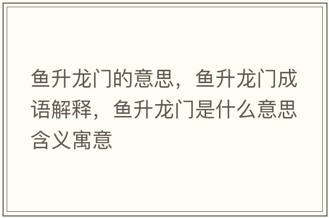 魚(yú)升龍門(mén)的意思，魚(yú)升龍門(mén)成語(yǔ)解釋?zhuān)~(yú)升龍門(mén)是什么意思含義寓意
