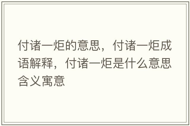 付諸一炬的意思，付諸一炬成語(yǔ)解釋?zhuān)吨T一炬是什么意思含義寓意
