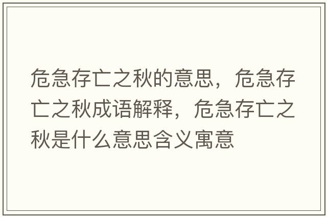 危急存亡之秋的意思，危急存亡之秋成語(yǔ)解釋?zhuān)＜贝嫱鲋锸鞘裁匆馑己x寓意