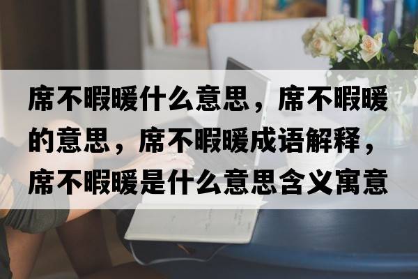 席不暇暖什么意思，席不暇暖的意思，席不暇暖成語(yǔ)解釋?zhuān)幌九鞘裁匆馑己x寓意