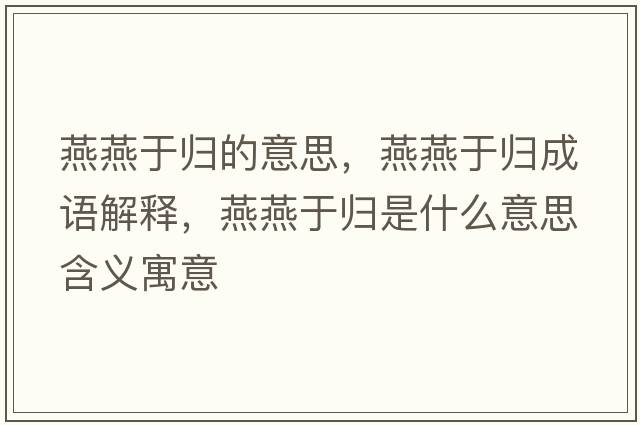 燕燕于歸的意思，燕燕于歸成語(yǔ)解釋?zhuān)嘌嘤跉w是什么意思含義寓意