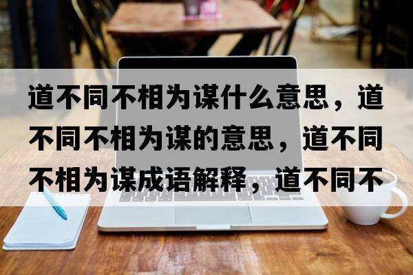 道不同不相為謀什么意思，道不同不相為謀的意思，道不同不相為謀成語(yǔ)解釋?zhuān)啦煌幌酁橹\是什么意思含義寓意
