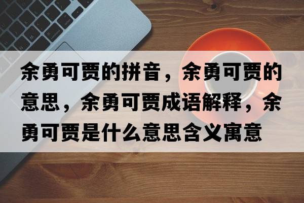 余勇可賈的拼音，余勇可賈的意思，余勇可賈成語(yǔ)解釋?zhuān)嘤驴少Z是什么意思含義寓意