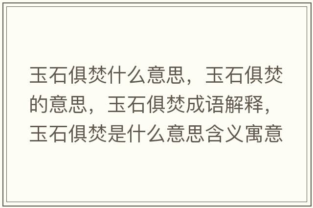 玉石俱焚什么意思，玉石俱焚的意思，玉石俱焚成語(yǔ)解釋?zhuān)袷惴偈鞘裁匆馑己x寓意
