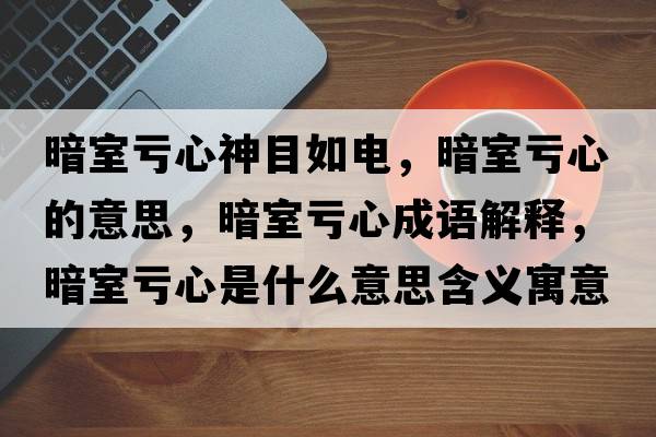 暗室虧心神目如電，暗室虧心的意思，暗室虧心成語(yǔ)解釋?zhuān)凳姨澬氖鞘裁匆馑己x寓意