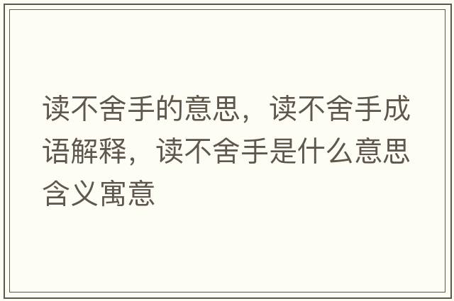讀不舍手的意思，讀不舍手成語(yǔ)解釋?zhuān)x不舍手是什么意思含義寓意