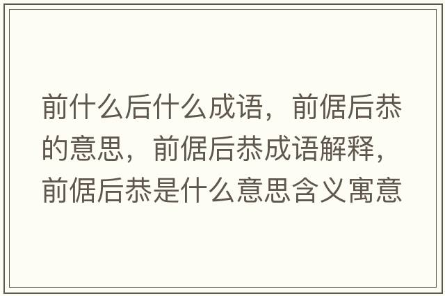 前什么后什么成語(yǔ)，前倨后恭的意思，前倨后恭成語(yǔ)解釋?zhuān)百坪蠊鞘裁匆馑己x寓意